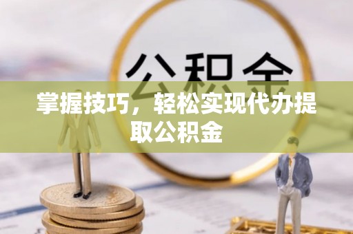 神湾掌握技巧，轻松实现代办提取公积金