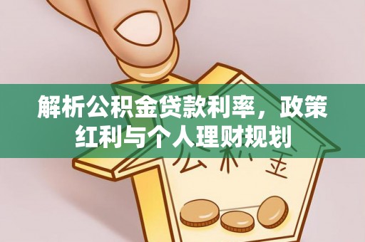 神湾解析公积金贷款利率，政策红利与个人理财规划