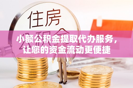 神湾小额公积金提取代办服务，让您的资金流动更便捷