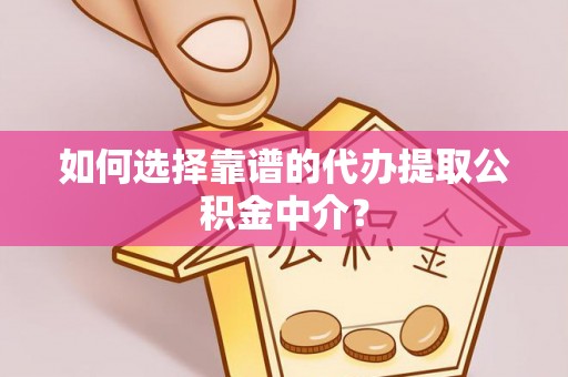 神湾如何选择靠谱的代办提取公积金中介？