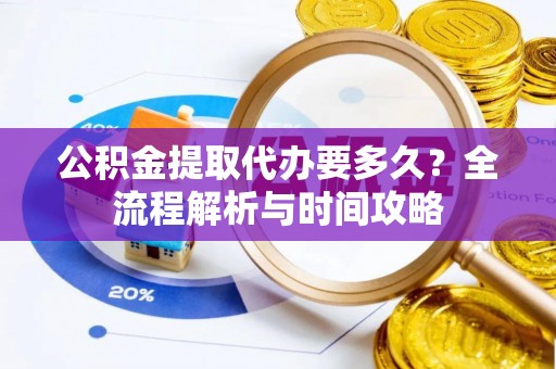 神湾公积金提取代办要多久？全流程解析与时间攻略