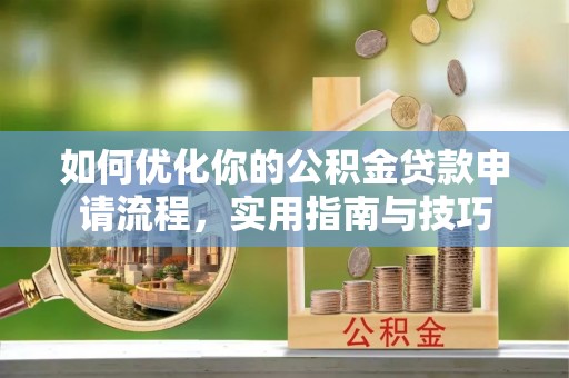 神湾如何优化你的公积金贷款申请流程，实用指南与技巧