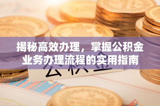 神湾揭秘高效办理，掌握公积金业务办理流程的实用指南