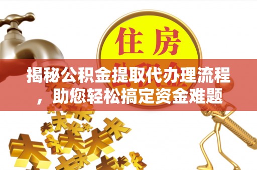 神湾揭秘公积金提取代办理流程，助您轻松搞定资金难题