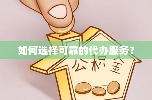 神湾如何选择可靠的代办服务？