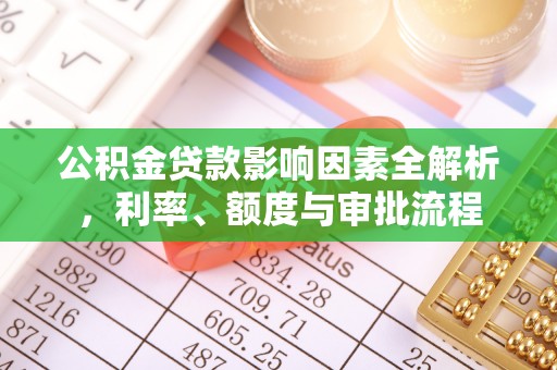 神湾公积金贷款影响因素全解析，利率、额度与审批流程