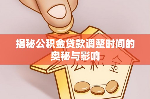 神湾揭秘公积金贷款调整时间的奥秘与影响