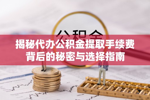 神湾揭秘代办公积金提取手续费背后的秘密与选择指南