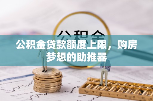 神湾公积金贷款额度上限，购房梦想的助推器