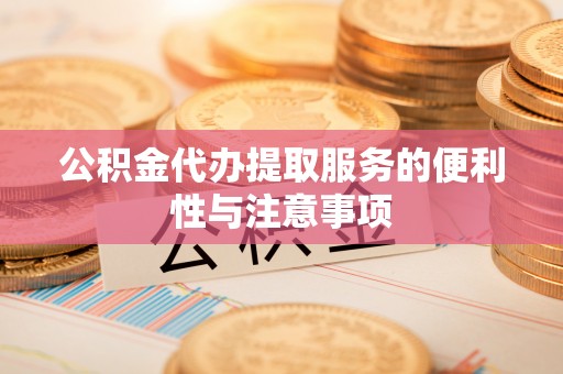 神湾公积金代办提取服务的便利性与注意事项