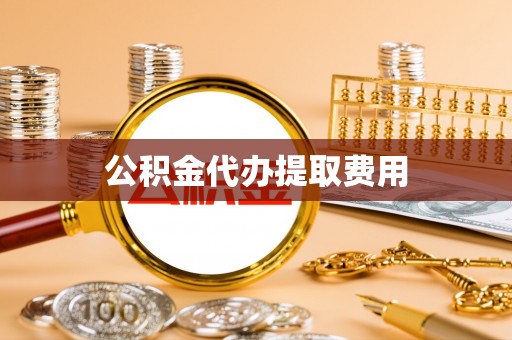 神湾公积金代办提取费用