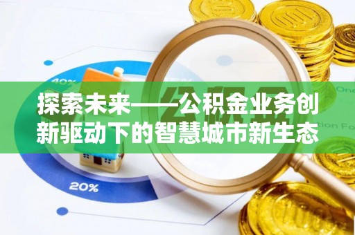 神湾探索未来——公积金业务创新驱动下的智慧城市新生态
