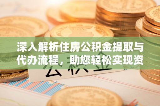 神湾深入解析住房公积金提取与代办流程，助您轻松实现资金利用最大化