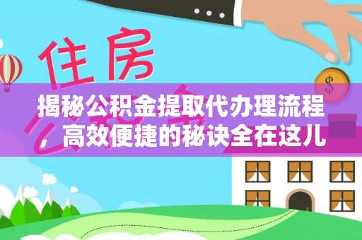 神湾揭秘公积金提取代办理流程，高效便捷的秘诀全在这儿