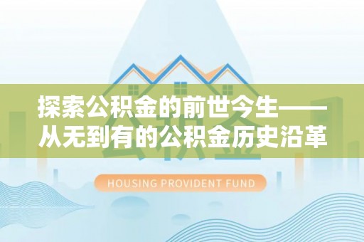 神湾探索公积金的前世今生——从无到有的公积金历史沿革