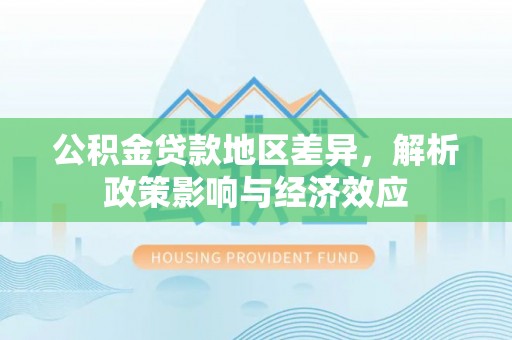 神湾公积金贷款地区差异，解析政策影响与经济效应