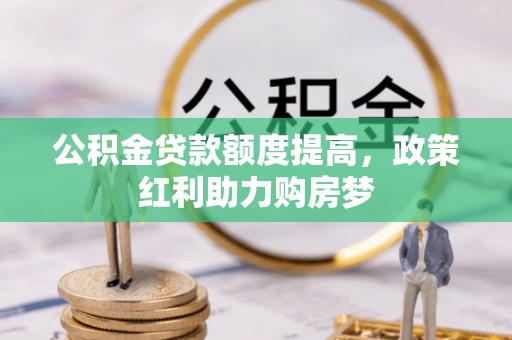 神湾公积金贷款额度提高，政策红利助力购房梦
