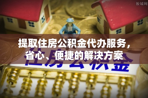 神湾提取住房公积金代办服务，省心、便捷的解决方案