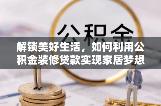 神湾解锁美好生活，如何利用公积金装修贷款实现家居梦想