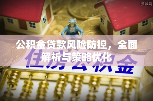 神湾公积金贷款风险防控，全面解析与策略优化