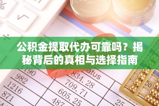 神湾公积金提取代办可靠吗？揭秘背后的真相与选择指南