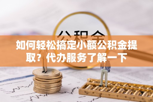 神湾如何轻松搞定小额公积金提取？代办服务了解一下