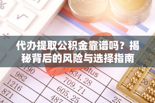 神湾代办提取公积金靠谱吗？揭秘背后的风险与选择指南