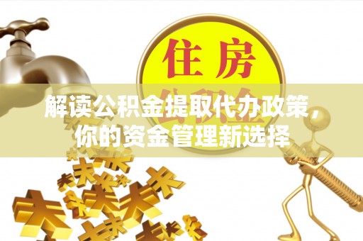 神湾解读公积金提取代办政策，你的资金管理新选择