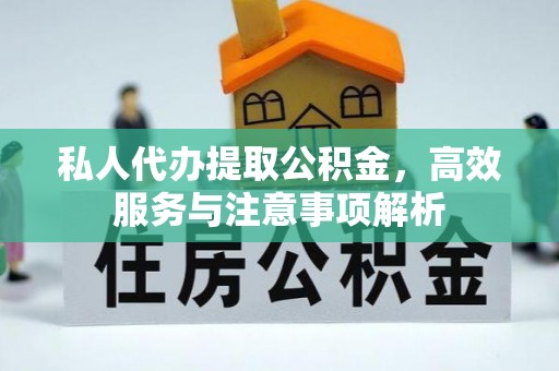 神湾私人代办提取公积金，高效服务与注意事项解析