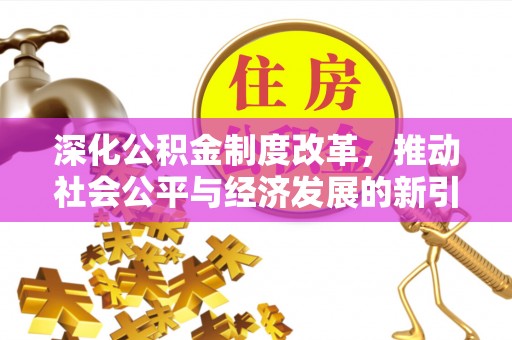 神湾深化公积金制度改革，推动社会公平与经济发展的新引擎