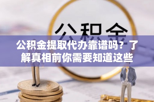 神湾公积金提取代办靠谱吗？了解真相前你需要知道这些