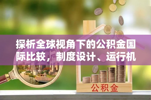 神湾探析全球视角下的公积金国际比较，制度设计、运行机制与未来趋势