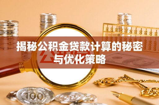 神湾揭秘公积金贷款计算的秘密与优化策略