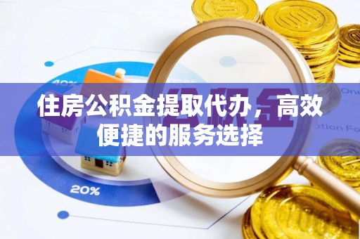 神湾住房公积金提取代办，高效便捷的服务选择