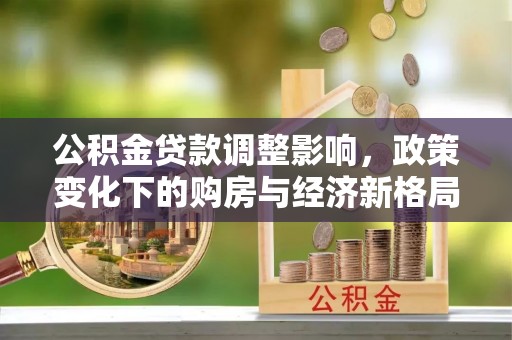 神湾公积金贷款调整影响，政策变化下的购房与经济新格局
