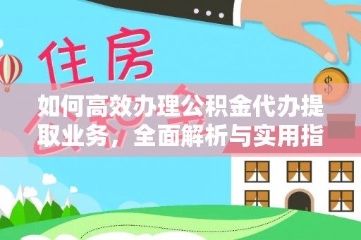 神湾如何高效办理公积金代办提取业务，全面解析与实用指南