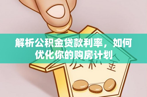神湾解析公积金贷款利率，如何优化你的购房计划