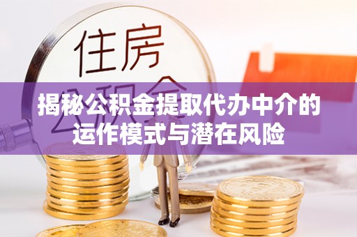 神湾揭秘公积金提取代办中介的运作模式与潜在风险