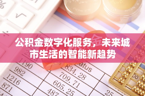 神湾公积金数字化服务，未来城市生活的智能新趋势