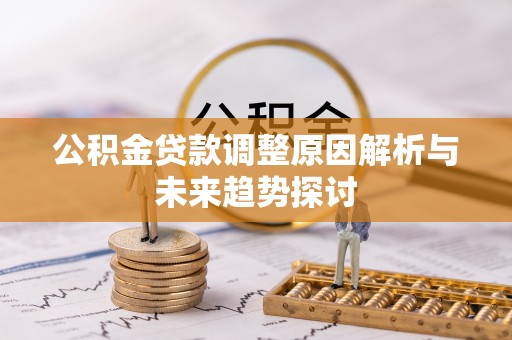 神湾公积金贷款调整原因解析与未来趋势探讨