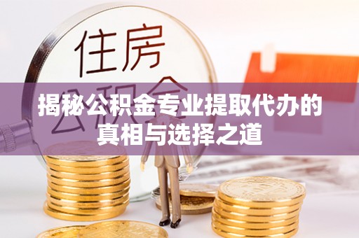 神湾揭秘公积金专业提取代办的真相与选择之道