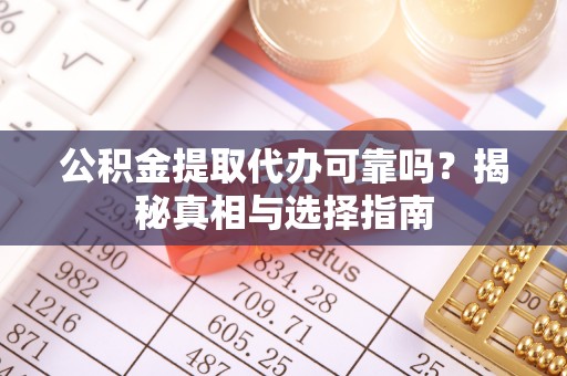 神湾公积金提取代办可靠吗？揭秘真相与选择指南
