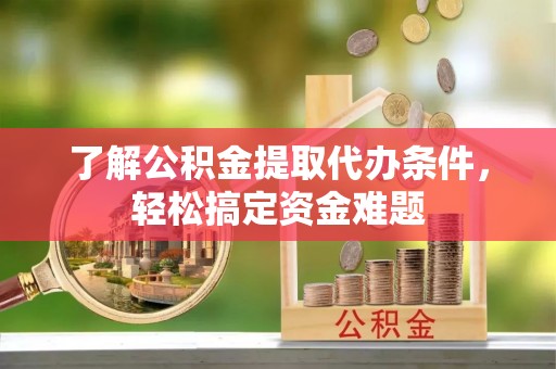 神湾了解公积金提取代办条件，轻松搞定资金难题