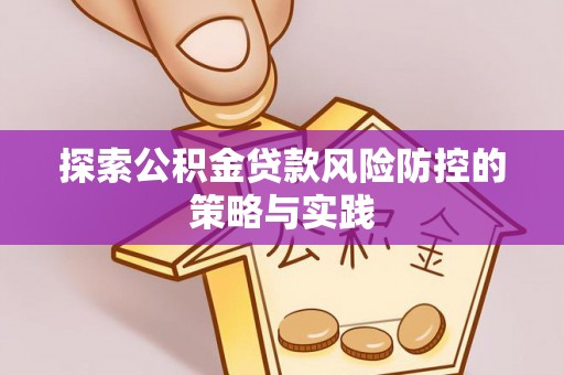 神湾探索公积金贷款风险防控的策略与实践