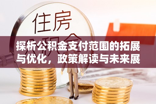 神湾探析公积金支付范围的拓展与优化，政策解读与未来展望