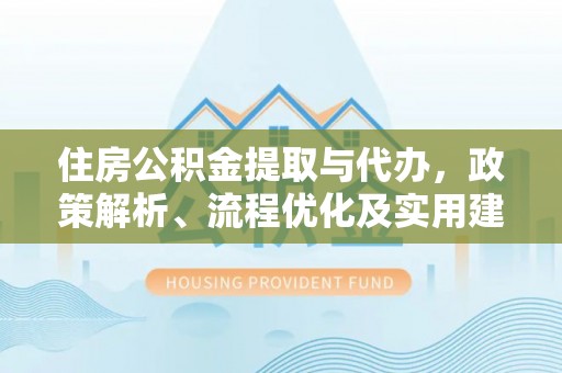神湾住房公积金提取与代办，政策解析、流程优化及实用建议
