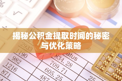 神湾揭秘公积金提取时间的秘密与优化策略