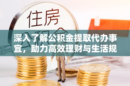 神湾深入了解公积金提取代办事宜，助力高效理财与生活规划