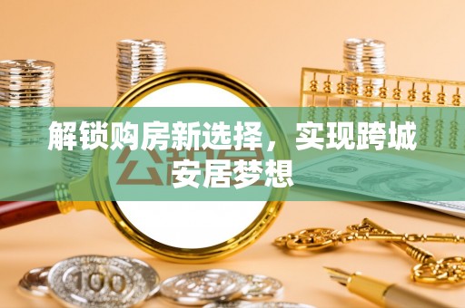 神湾解锁购房新选择，实现跨城安居梦想