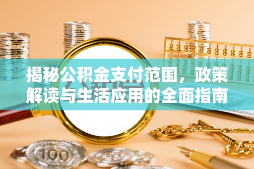 神湾揭秘公积金支付范围，政策解读与生活应用的全面指南